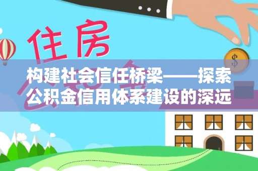 琅琊构建社会信任桥梁——探索公积金信用体系建设的深远意义
