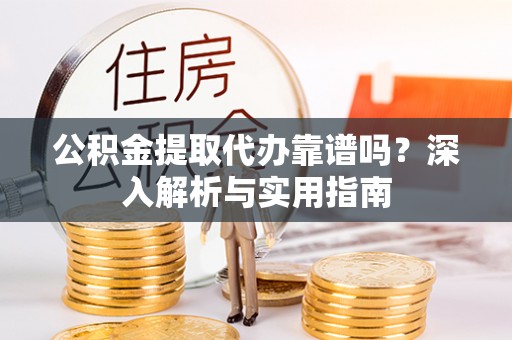 琅琊公积金提取代办靠谱吗？深入解析与实用指南