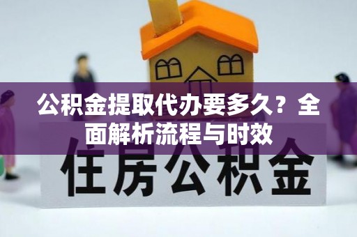 琅琊公积金提取代办要多久？全面解析流程与时效