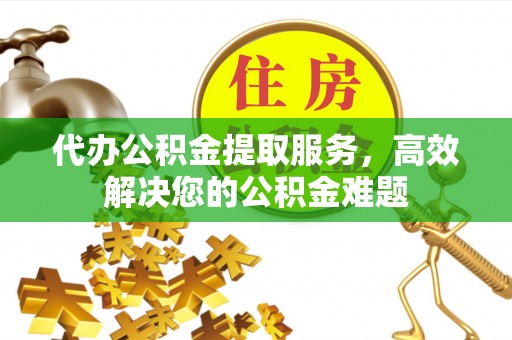 琅琊代办公积金提取服务，高效解决您的公积金难题