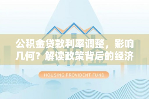 琅琊公积金贷款利率调整，影响几何？解读政策背后的经济逻辑