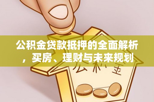 琅琊公积金贷款抵押的全面解析，买房、理财与未来规划