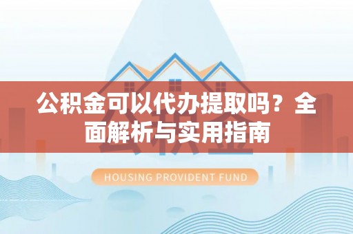 琅琊公积金可以代办提取吗？全面解析与实用指南
