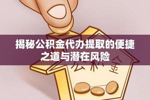 琅琊揭秘公积金代办提取的便捷之道与潜在风险