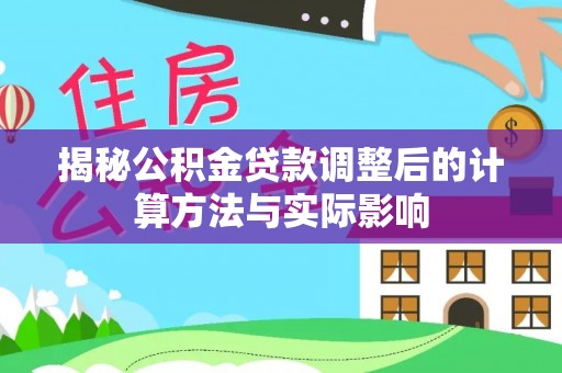 琅琊揭秘公积金贷款调整后的计算方法与实际影响