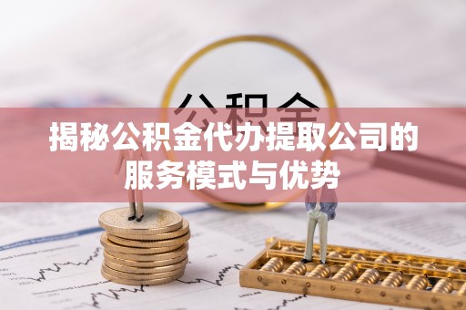 琅琊揭秘公积金代办提取公司的服务模式与优势