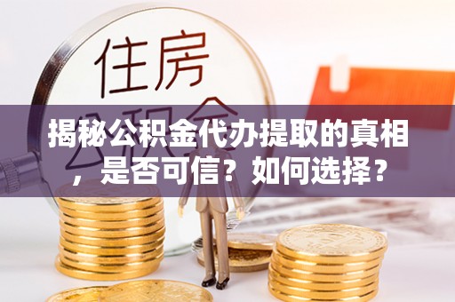 琅琊揭秘公积金代办提取的真相，是否可信？如何选择？