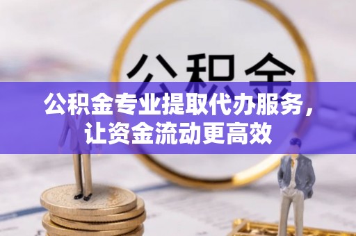 琅琊公积金专业提取代办服务，让资金流动更高效
