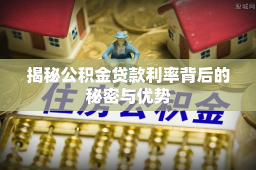 琅琊揭秘公积金贷款利率背后的秘密与优势