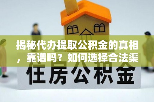 琅琊揭秘代办提取公积金的真相，靠谱吗？如何选择合法渠道
