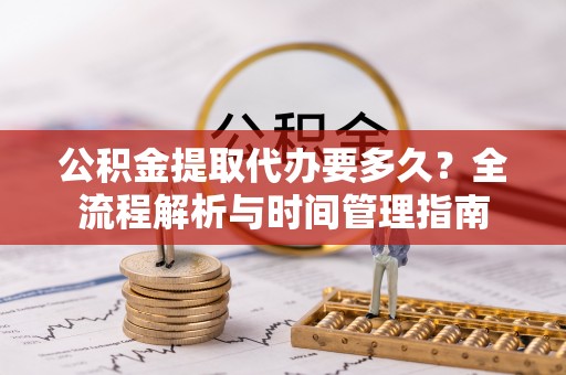 琅琊公积金提取代办要多久？全流程解析与时间管理指南