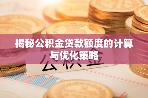 琅琊揭秘公积金贷款额度的计算与优化策略