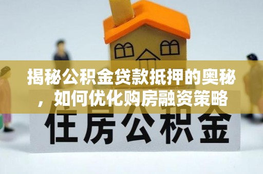 琅琊揭秘公积金贷款抵押的奥秘，如何优化购房融资策略