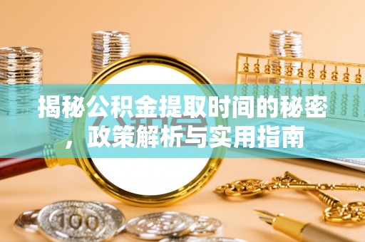 琅琊揭秘公积金提取时间的秘密，政策解析与实用指南