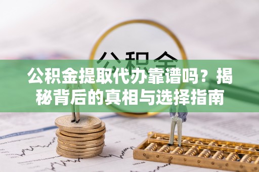 琅琊公积金提取代办靠谱吗？揭秘背后的真相与选择指南