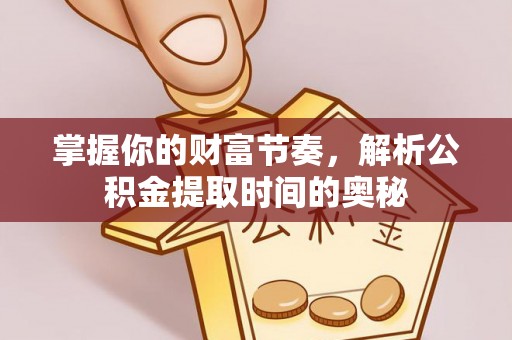 琅琊掌握你的财富节奏，解析公积金提取时间的奥秘