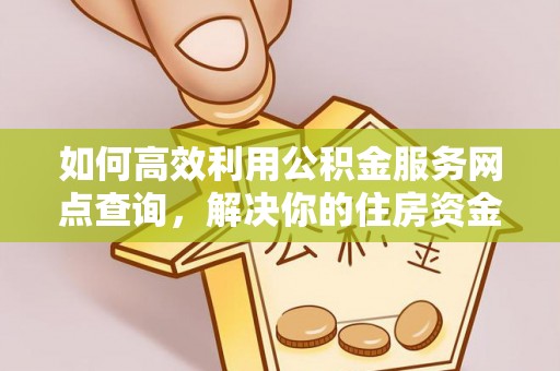 琅琊如何高效利用公积金服务网点查询，解决你的住房资金难题