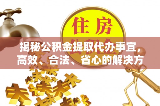 琅琊揭秘公积金提取代办事宜，高效、合法、省心的解决方案