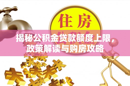 琅琊揭秘公积金贷款额度上限，政策解读与购房攻略