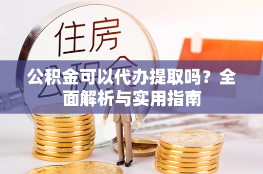 琅琊公积金可以代办提取吗？全面解析与实用指南