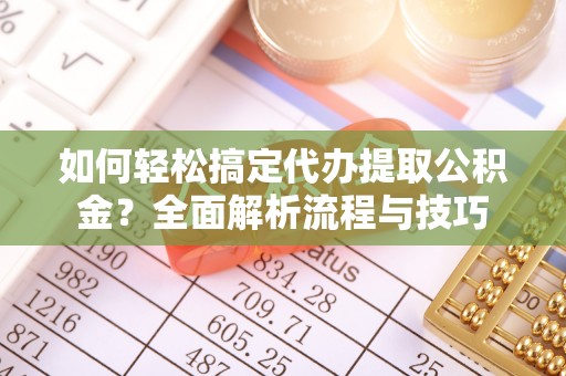 琅琊如何轻松搞定代办提取公积金？全面解析流程与技巧