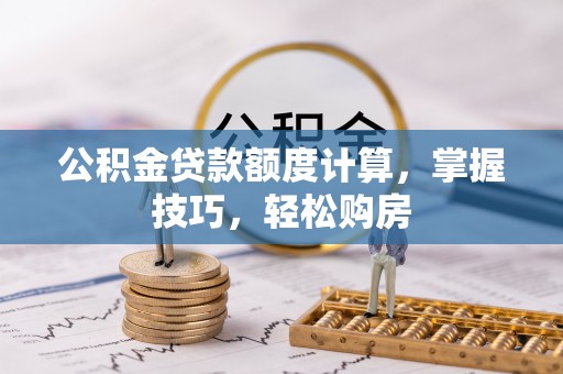 琅琊公积金贷款额度计算，掌握技巧，轻松购房