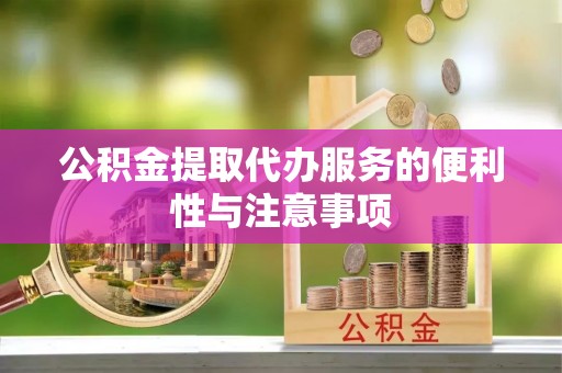 琅琊公积金提取代办服务的便利性与注意事项