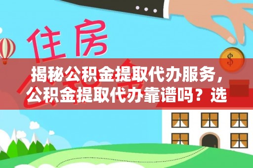 琅琊揭秘公积金提取代办服务，公积金提取代办靠谱吗？选择需谨慎