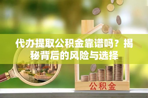 琅琊代办提取公积金靠谱吗？揭秘背后的风险与选择