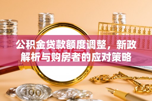 琅琊公积金贷款额度调整，新政解析与购房者的应对策略