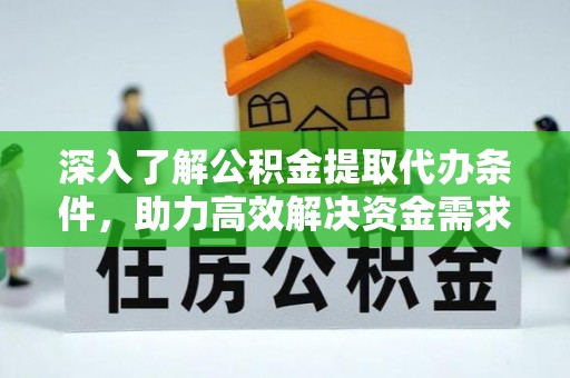 琅琊深入了解公积金提取代办条件，助力高效解决资金需求