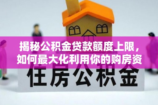 琅琊揭秘公积金贷款额度上限，如何最大化利用你的购房资金？