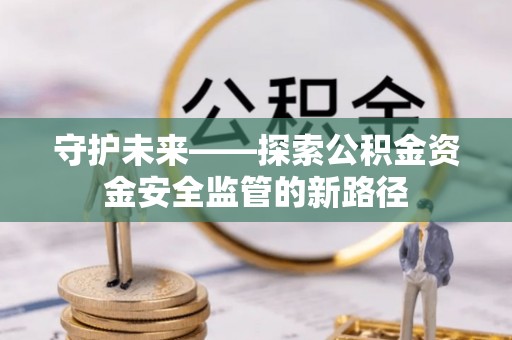 琅琊守护未来——探索公积金资金安全监管的新路径