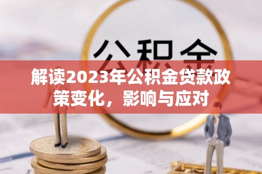 琅琊解读2023年公积金贷款政策变化，影响与应对