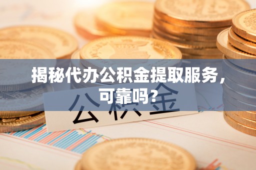 琅琊揭秘代办公积金提取服务，可靠吗？