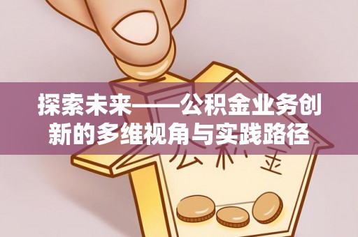 琅琊探索未来——公积金业务创新的多维视角与实践路径