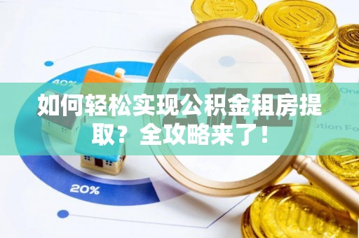 琅琊如何轻松实现公积金租房提取？全攻略来了！
