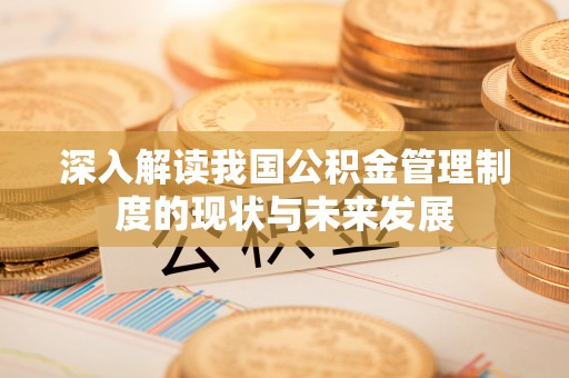 琅琊深入解读我国公积金管理制度的现状与未来发展