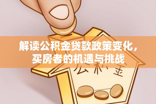 琅琊解读公积金贷款政策变化，买房者的机遇与挑战