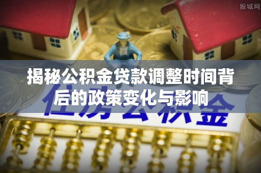 琅琊揭秘公积金贷款调整时间背后的政策变化与影响