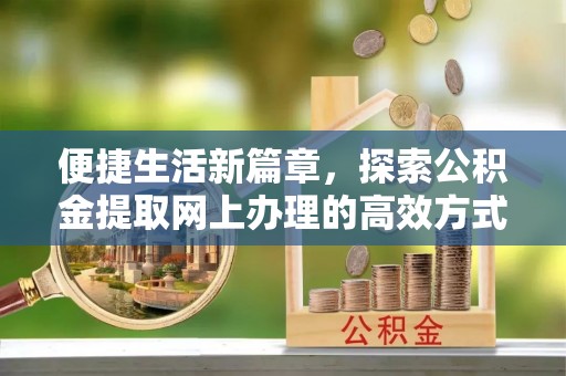 琅琊便捷生活新篇章，探索公积金提取网上办理的高效方式