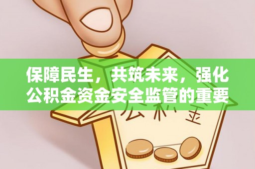 琅琊保障民生，共筑未来，强化公积金资金安全监管的重要性