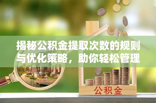 琅琊揭秘公积金提取次数的规则与优化策略，助你轻松管理财务