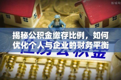 琅琊揭秘公积金缴存比例，如何优化个人与企业的财务平衡