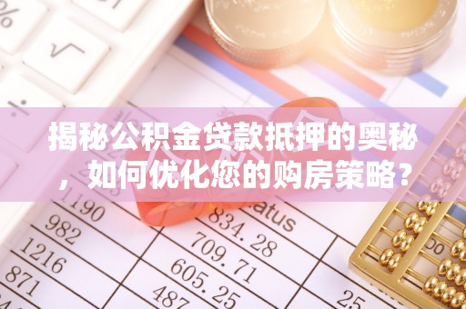 琅琊揭秘公积金贷款抵押的奥秘，如何优化您的购房策略？