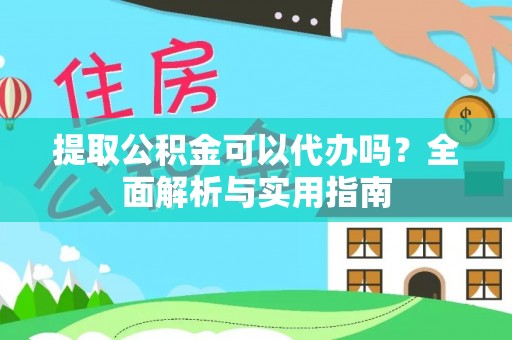 琅琊提取公积金可以代办吗？全面解析与实用指南