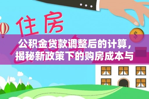 琅琊公积金贷款调整后的计算，揭秘新政策下的购房成本与规划策略