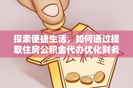 琅琊探索便捷生活，如何通过提取住房公积金代办优化财务规划