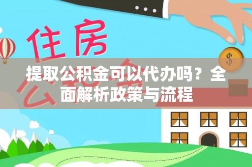 琅琊提取公积金可以代办吗？全面解析政策与流程