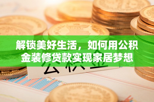 琅琊解锁美好生活，如何用公积金装修贷款实现家居梦想